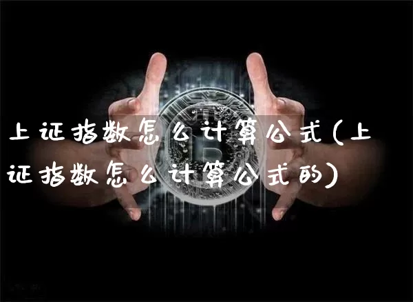 上证指数怎么计算公式(上证指数怎么计算公式的)_https://www.czytfl.com_期货价格_第1张