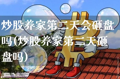 炒股养家第二天会砸盘吗(炒股养家第二天砸盘吗)_https://www.czytfl.com_期货价格_第1张