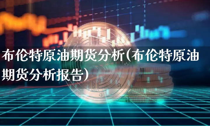 布伦特原油期货分析(布伦特原油期货分析报告)_https://www.czytfl.com_期货行情_第1张
