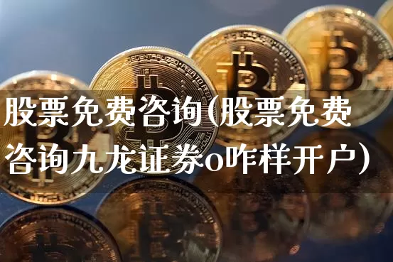 股票免费咨询(股票免费咨询九龙证券o咋样开户)_https://www.czytfl.com_期货走势_第1张