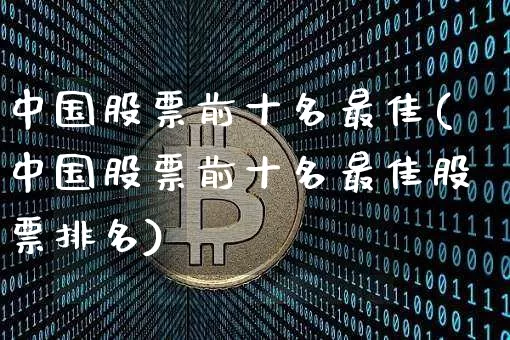 中国股票前十名最佳(中国股票前十名最佳股票排名)_https://www.czytfl.com_期货走势_第1张