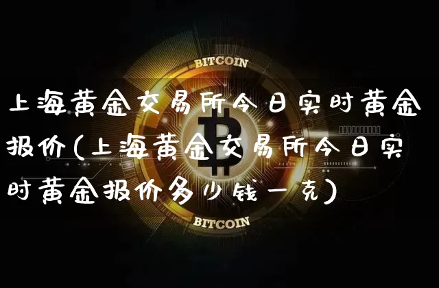 上海黄金交易所今日实时黄金报价(上海黄金交易所今日实时黄金报价多少钱一克)_https://www.czytfl.com_期货走势_第1张