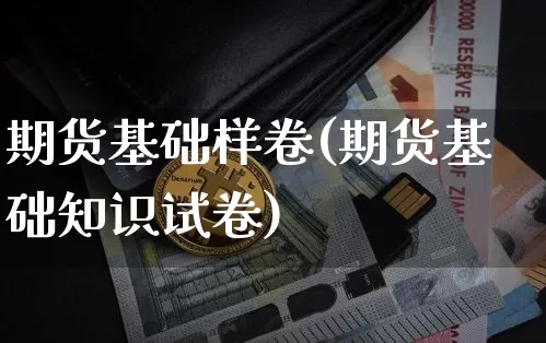 期货基础样卷(期货基础知识试卷)_https://www.czytfl.com_期货走势_第1张