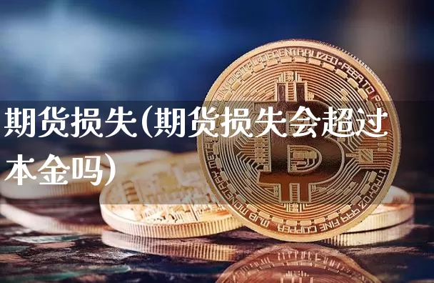 期货损失(期货损失会超过本金吗)_https://www.czytfl.com_期货行情_第1张