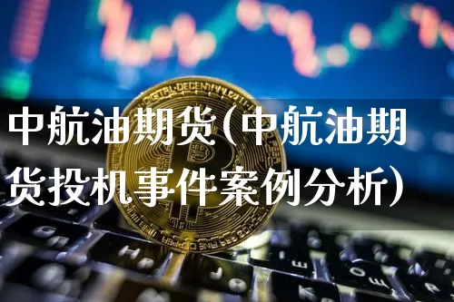 中航油期货(中航油期货投机事件案例分析)_https://www.czytfl.com_期货行情_第1张