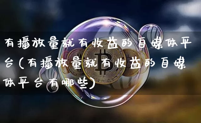 有播放量就有收益的自媒体平台(有播放量就有收益的自媒体平台有哪些)_https://www.czytfl.com_期货_第1张