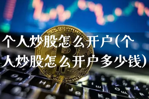 个人炒股怎么开户(个人炒股怎么开户多少钱)_https://www.czytfl.com_期货走势_第1张