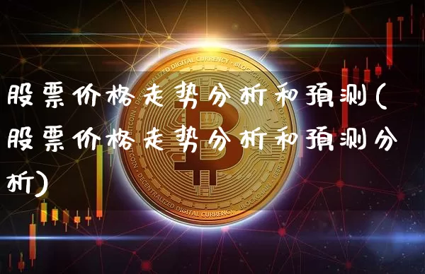 股票价格走势分析和预测(股票价格走势分析和预测分析)_https://www.czytfl.com_期货行情_第1张