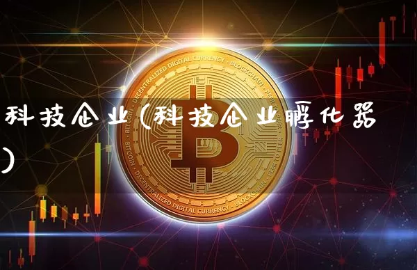 科技企业(科技企业孵化器)_https://www.czytfl.com_期货价格_第1张