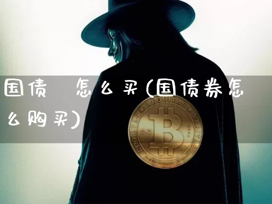 国债劵怎么买(国债券怎么购买)_https://www.czytfl.com_期货价格_第1张