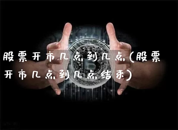 股票开市几点到几点(股票开市几点到几点结束)_https://www.czytfl.com_期货行情_第1张