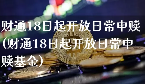 财通18日起开放日常申赎(财通18日起开放日常申赎基金)_https://www.czytfl.com_期货走势_第1张