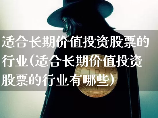 适合长期价值投资股票的行业(适合长期价值投资股票的行业有哪些)_https://www.czytfl.com_期货走势_第1张