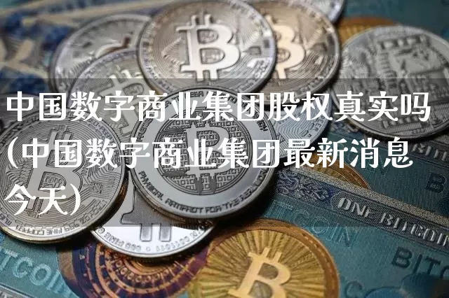 中国数字商业集团股权真实吗(中国数字商业集团最新消息今天)_https://www.czytfl.com_期货走势_第1张