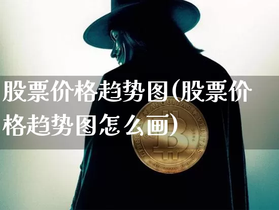 股票价格趋势图(股票价格趋势图怎么画)_https://www.czytfl.com_期货走势_第1张