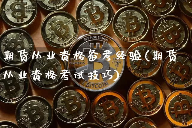 期货从业资格备考经验(期货从业资格考试技巧)_https://www.czytfl.com_期货价格_第1张