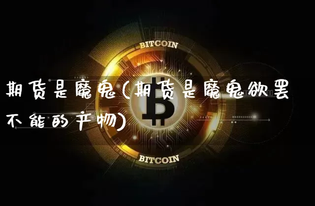 期货是魔鬼(期货是魔鬼欲罢不能的产物)_https://www.czytfl.com_期货行情_第1张