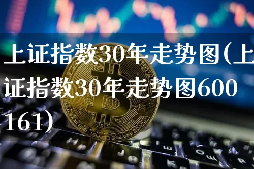 上证指数30年走势图(上证指数30年走势图600161)_https://www.czytfl.com_期货走势_第1张