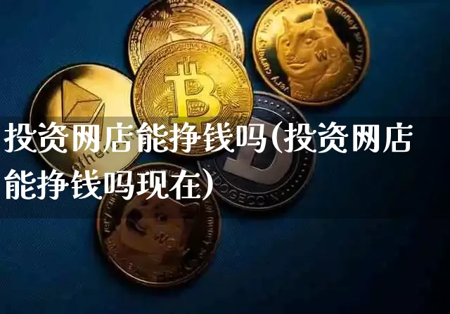投资网店能挣钱吗(投资网店能挣钱吗现在)_https://www.czytfl.com_期货走势_第1张