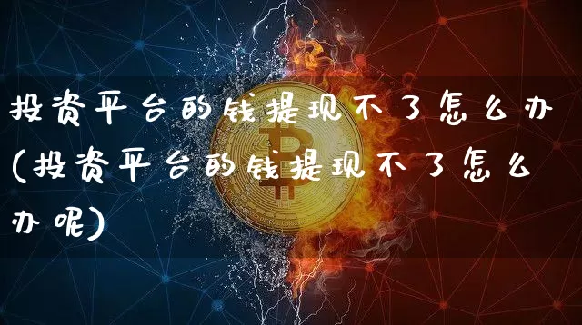 投资平台的钱提现不了怎么办(投资平台的钱提现不了怎么办呢)_https://www.czytfl.com_期货_第1张