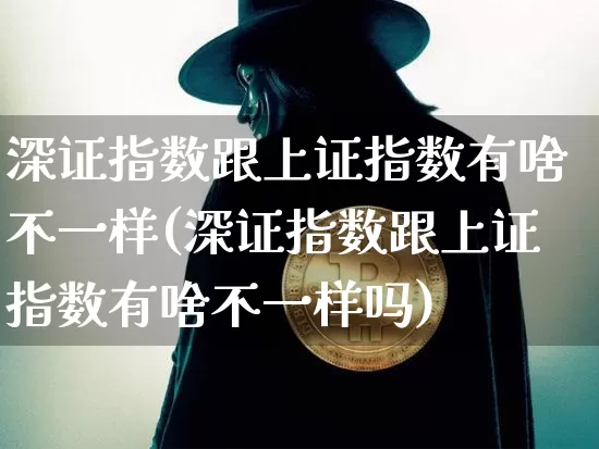深证指数跟上证指数有啥不一样(深证指数跟上证指数有啥不一样吗)_https://www.czytfl.com_期货价格_第1张