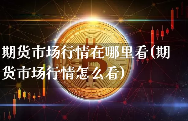期货市场行情在哪里看(期货市场行情怎么看)_https://www.czytfl.com_期货价格_第1张