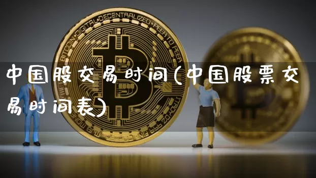 中国股交易时间(中国股票交易时间表)_https://www.czytfl.com_期货走势_第1张