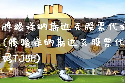 腾骏祥纳斯达克股票代码(腾骏祥纳斯达克股票代码TJBH)_https://www.czytfl.com_期货_第1张