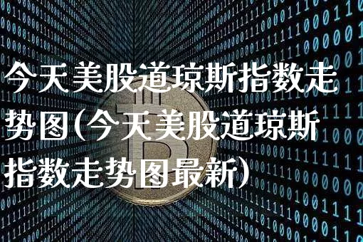 今天美股道琼斯指数走势图(今天美股道琼斯指数走势图最新)_https://www.czytfl.com_期货_第1张