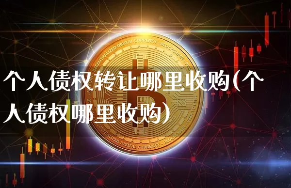 个人债权转让哪里收购(个人债权哪里收购)_https://www.czytfl.com_期货行情_第1张