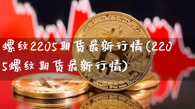 螺纹2205期货最新行情(2205螺纹期货最新行情)_https://www.czytfl.com_期货价格_第1张