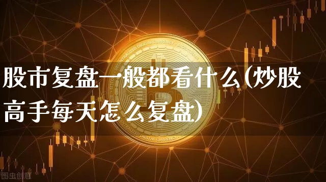 股市复盘一般都看什么(炒股高手每天怎么复盘)_https://www.czytfl.com_期货_第1张