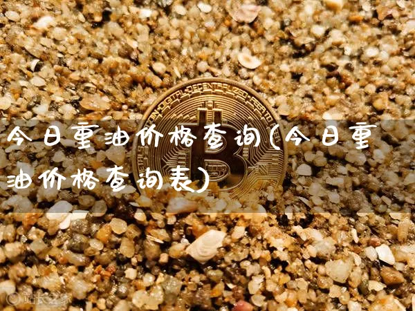 今日重油价格查询(今日重油价格查询表)_https://www.czytfl.com_期货行情_第1张