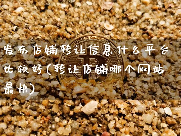 发布店铺转让信息什么平台比较好(转让店铺哪个网站最快)_https://www.czytfl.com_期货价格_第1张