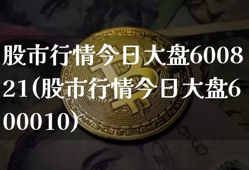 股市行情今日大盘600821(股市行情今日大盘600010)_https://www.czytfl.com_期货走势_第1张