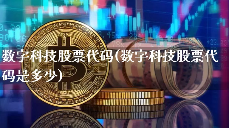 数字科技股票代码(数字科技股票代码是多少)_https://www.czytfl.com_期货行情_第1张