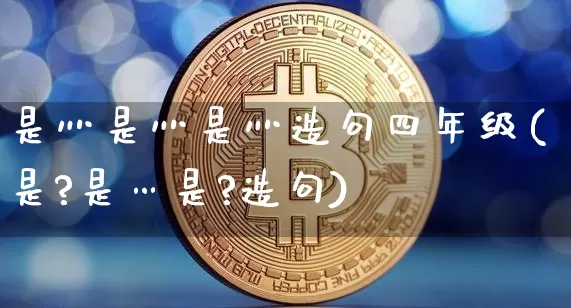 是灬是灬是灬造句四年级(是?是…是?造句)_https://www.czytfl.com_期货走势_第1张