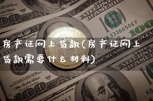 房产证网上贷款(房产证网上贷款需要什么材料)_https://www.czytfl.com_期货行情_第1张