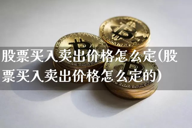 股票买入卖出价格怎么定(股票买入卖出价格怎么定的)_https://www.czytfl.com_期货价格_第1张