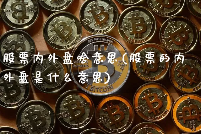 股票内外盘啥意思(股票的内外盘是什么意思)_https://www.czytfl.com_期货走势_第1张