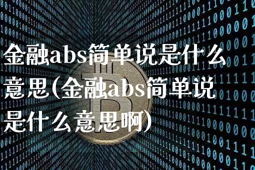 金融abs简单说是什么意思(金融abs简单说是什么意思啊)_https://www.czytfl.com_期货价格_第1张