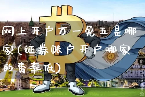 网上开户万一免五是哪家(证券账户开户哪家的费率低)_https://www.czytfl.com_期货_第1张