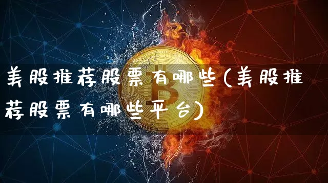 美股推荐股票有哪些(美股推荐股票有哪些平台)_https://www.czytfl.com_期货_第1张