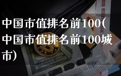 中国市值排名前100(中国市值排名前100城市)_https://www.czytfl.com_期货价格_第1张