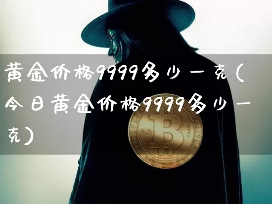 黄金价格9999多少一克(今日黄金价格9999多少一克)_https://www.czytfl.com_期货行情_第1张