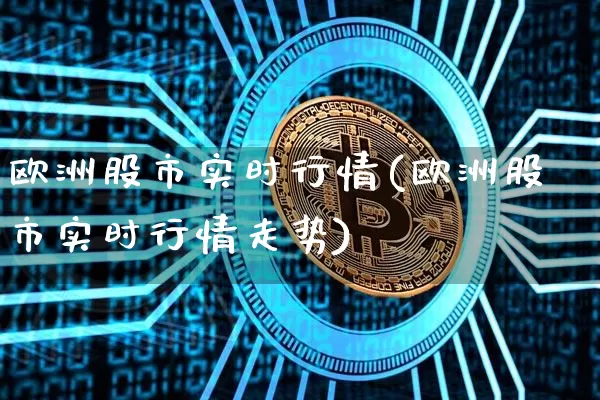 欧洲股市实时行情(欧洲股市实时行情走势)_https://www.czytfl.com_期货走势_第1张