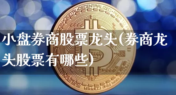 小盘券商股票龙头(券商龙头股票有哪些)_https://www.czytfl.com_期货价格_第1张