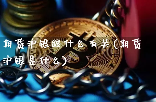 期货沪银跟什么有关(期货沪银是什么)_https://www.czytfl.com_期货价格_第1张
